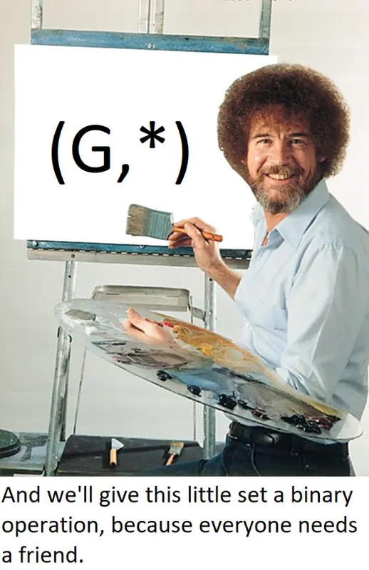 Meme, kde Bob Ross maluje nápis (G,*) a povídá: “And we'll give this little set a binary operation, because everyone needs a friend.”